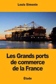 Title: Les Grands ports de commerce de la France, Author: Louis Simonin