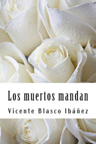 Title: Los muertos mandan, Author: Vicente Blasco Ibáñez