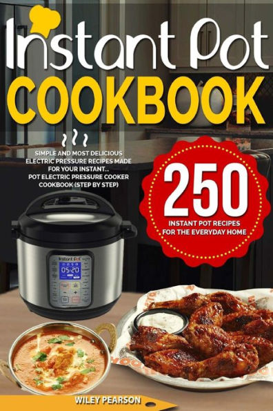 Instant Pot Cookbook: 250 Instant Pot Recipes For The Everyday Home - Simple and Most Delicious Electric Pressure Recipes Made For Your Instant...Pot Electric Pressure Cooker Cookbook (step by step)