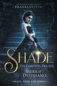 Title: Shade: The Complete Trilogy: A Re-Imagining of Mary Shelley's Frankenstein, Author: Merrie DeStefano