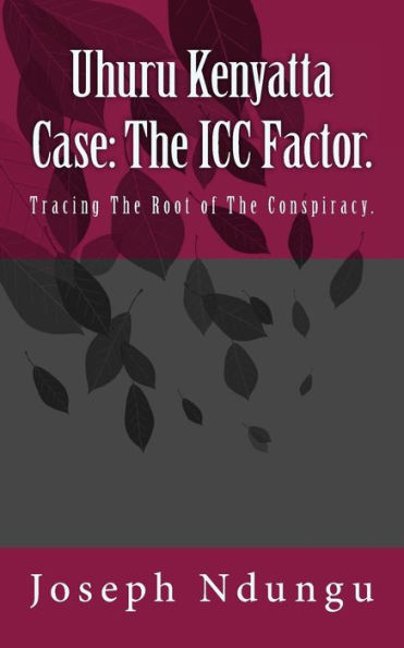 Uhuru Kenyatta Case: The ICC Factor.: Tracing the Root of the Conspiracy.