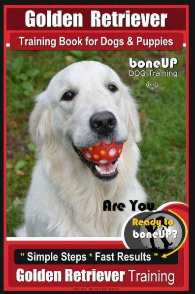 Golden Retriever Training Book for Dogs and Puppies by BoneUp Dog Training: Are You Ready to Bone UP?