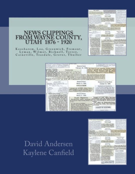 News Clippings From Wayne County, Utah 1876 - 1920: Koosharem, Loa, Greenwich, Fremont, Lyman, Wilmot, Bicknell, Torrey, Caineville, Teasdale, Grover, Thurber