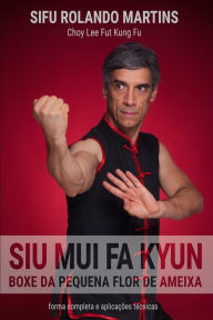 Title: Siu Mui Fa Kyun, Boxe da Pequena Flor de Ameixa: Forma completa e aplicacoes tecnicas, Author: Rolando Olas Martins