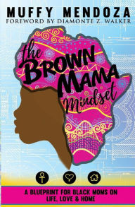 Title: The Brown Mama Mindset: A Blueprint for Black Moms on Life, Love and Home, Author: Diamonte Z Walker