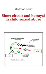 Title: Short-Circuit and betrayal in child sexual abuse, Author: Madeline Bosio