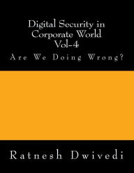 Title: Digital Security in Corporate World Vol-4: Are We Doing Wrong?, Author: Ratnesh Dwivedi