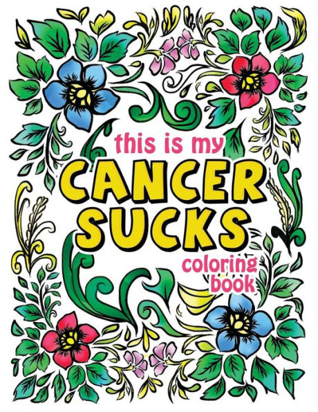 This is my Cancer Sucks Coloring Book: A Self Affirming Cancer Fighting Activity Book for Cancer Warriors, Patients and Survivors with Powerful Mantras to Color, Empower and Inspire You Through Chemotherapy