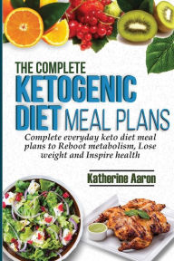 Title: The complete Ketogenic Diet Meal Plans: Complete Everyday Keto diet Meal plans to boot metabolism, lose weight and inspire Health, Author: Katherine Aaron