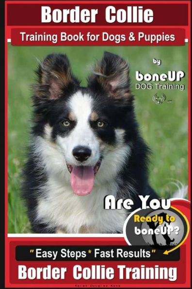 Border Collie Training Book for Dogs and Puppies by BoneUP Dog Training: Are You Ready to Bone Up? Easy Steps * Fast Results Border Collie Training
