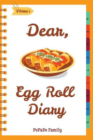 Title: Dear, Egg Roll Diary: Make An Awesome Month With 30 Best Egg Roll Recipes! (Egg Roll Cookbook, Egg Roll Recipes, Egg Roll Recipe Book, Best Chinese Cookbook, Vietnamese Cookbook), Author: Pupado Family