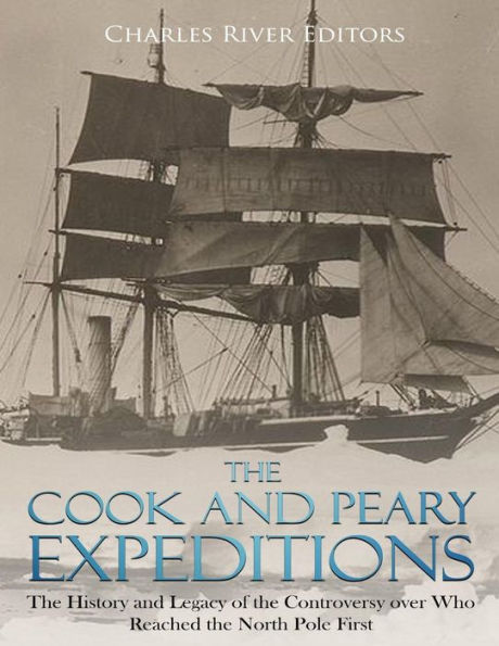 The Cook and Peary Expeditions: The History and Legacy of the Controversy over Who Reached the North Pole First