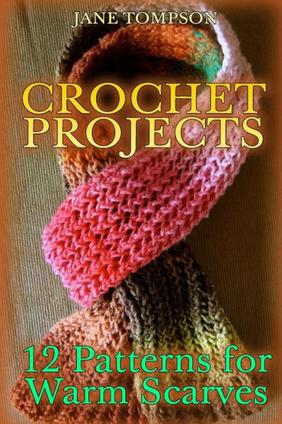 Crochet Projects: 12 Patterns for Warm Scarves: (Crochet Patterns, Crochet Stitches)