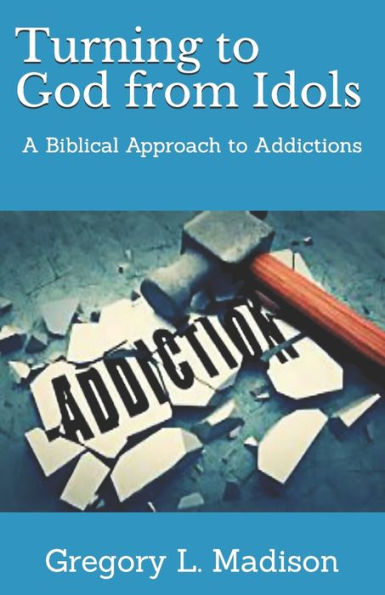 Turning to God from Idols: A Biblical Approach to Addictions