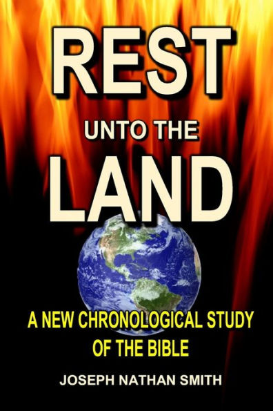 Rest Unto The Land: A New Chronological Study of the Bible