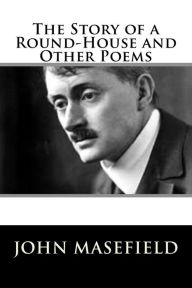 Title: The Story of a Round-House and Other Poems, Author: John Masefield