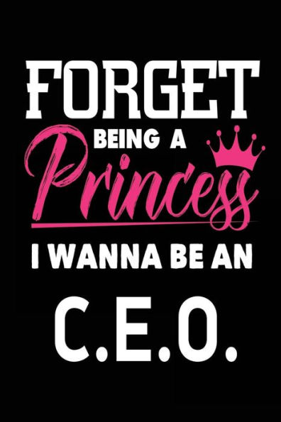 Forget Being a Princess I Wanna Be a C.E.O.: Funny Girls Career Notebook Gift