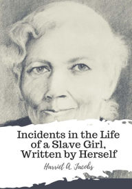 Title: Incidents in the Life of a Slave Girl, Written by Herself, Author: Harriet A Jacobs