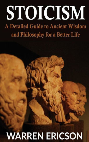Stoicism: A Detailed Guide to Ancient Wisdom and Philosophy for a Better Life