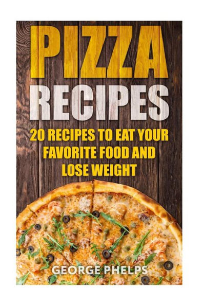 Pizza Recipes: 20 Recipes To Eat Your Favorite Food and Lose Weight