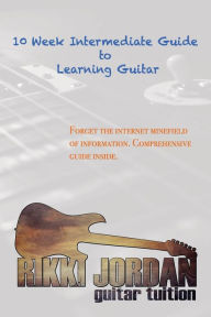 Title: 10 Week Intermediate Guide to Learning Guitar, Author: Rikki W Jordan