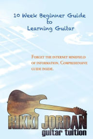 Title: 10 week Beginner Guide to Learning the Guitar, Author: Rikki W Jordan
