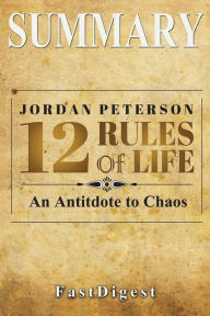 Title: Summary 12 Rules for Life: by Jordan B. Petersen - An Antidote to Chaos, Author: FastDigest-Summary