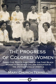 Title: The Progress of Colored Women: Three Civil Rights Speeches by the First Black Woman to Receive a College Education in the United States of America, Author: Mary Church Terrell