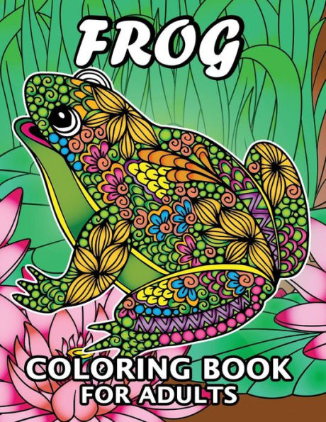 Frog Coloring Book for Adults: Unique Coloring Book Easy, Fun, Beautiful Coloring Pages for Adults and Grown-up