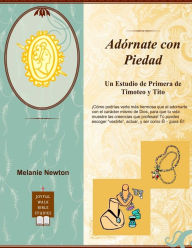 Title: Adornate Con Piedad: Un Estudio de Primera de Timoteo y Tito, Author: Melanie Newton