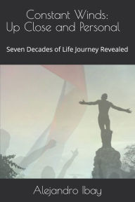 Title: Constant Winds: Up Close and Personal: Seven Decades of Life Journey Revealed, Author: Alejandro Bati Ibay