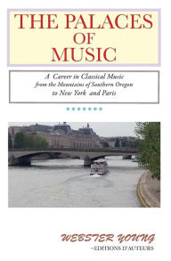 Title: The Palaces of Music: A Career in Classical Music from the Mountains of Southern Oregon to New York and Paris, Author: Webster Young