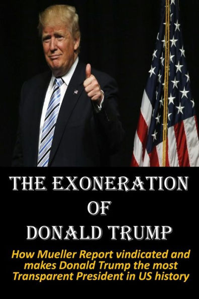 The Exoneration of Donald Trump: How Mueller Report vindicated and makes Donald Trump the most Transparent President in US history
