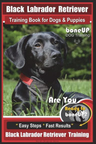 Title: Black Labrador Retriever Training Book for Dogs & Puppies by BoneUP Dog Training: Are You Ready to Bone Up? Easy Steps * Fast Results Black Labrador Retriever Training, Author: Karen Douglas Kane