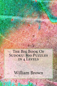 Title: The Big Book Of Sudoku: 800 Puzzles in 4 Levels, Author: William Brown MD