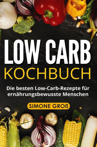 Low Carb Kochbuch: Die besten Low-Carb-Rezepte fï¿½r ernï¿½hrungsbewusste Menschen.