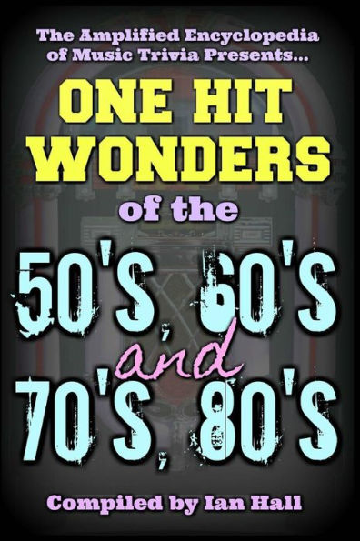 The Amplified Encyclopedia of Music Trivia: One Hit Wonders of the 50's 60's 70's and 80's