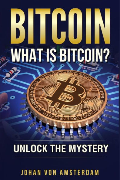 Bitcoin: What Is Bitcoin?: Unlock the Mystery of Bitcoin