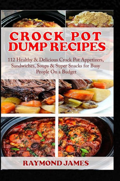 Crock Pot Dump Recipes: 112 Healthy & Delicious Appetizers, Sandwiches, Soups Super Snacks for Busy People On a Budget.