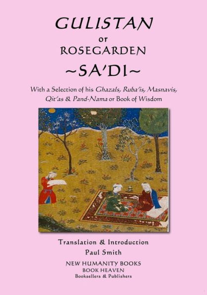 Gulistan or Rosegarden of Sa'di: With a Selection of his Ghazals, Ruba'is, Masnavis, Qit'as & Pand-Nama or Book of Wisdom