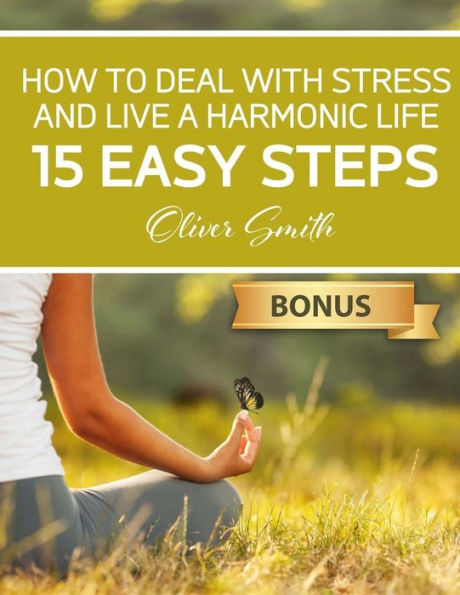 How to Deal with Stress and Live a Harmonic Life: 15 easy steps