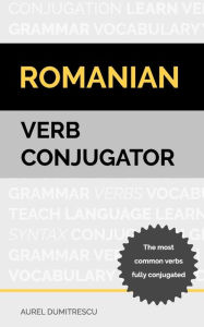Title: Romanian Verb Conjugator: The most common verbs fully conjugated, Author: Aurel Dumitrescu