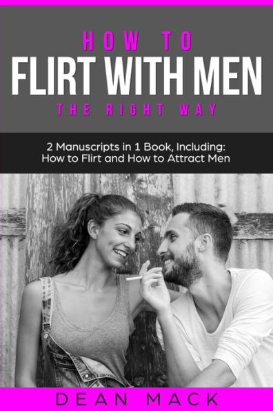 How to Flirt with Men: The Right Way - Bundle Only 2 Books You Need Master Flirting Men, Attracting Men and Seducing a Man Today