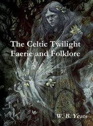 Title: The Celtic Twilight Faerie and Folklore, Author: William Butler Yeats