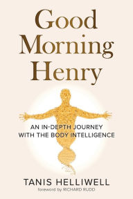 Title: Good Morning Henry: An In-Depth Journey With the Body Intelligence, Author: Tanis Helliwell