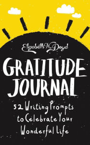 Title: Gratitude Journal: 52 Writing Prompts to Celebrate Your Wonderful Life, Author: Elizabeth N. Doyd