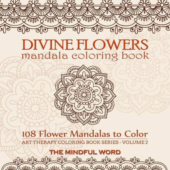 Divine Flowers Mandala Coloring Book: Adult Coloring Book with 108 Flower Mandalas Designed to Relieve Stress, Anxiety and Tension [Art Therapy Coloring Book Series, Volume Two]