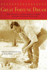 Title: Great Fortune Dream: The Struggles and Triumphs of Chinese Settlers in Canada, 1858-1966, Author: David Chuenyan Lai
