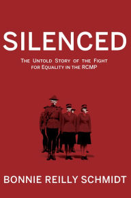 Title: Silenced: The Untold Story of the Fight for Equality in the RCMP, Author: Bonnie Reilly Schmidt