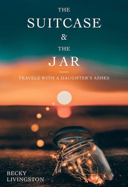 the Suitcase and Jar: Travels with a Daughter's Ashes
